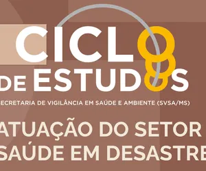 3ª sessão do Ciclo de Estudos da Secretaria de Vigilância em Saúde e Ambiente -SVSA terá como tema central: Atuação do setor saúde em desastres